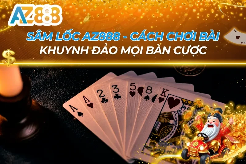 Sâm Lốc AZ888 - Cách Chơi Bài Khuynh Đảo Mọi Bàn Cược 6 Sâm Lốc AZ888